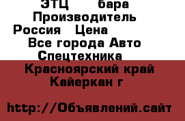 ЭТЦ 1609 бара › Производитель ­ Россия › Цена ­ 120 000 - Все города Авто » Спецтехника   . Красноярский край,Кайеркан г.